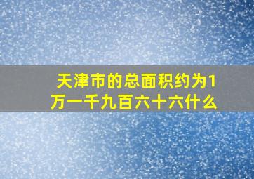 天津市的总面积约为1万一千九百六十六什么