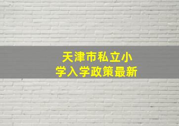 天津市私立小学入学政策最新