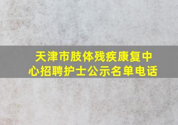 天津市肢体残疾康复中心招聘护士公示名单电话