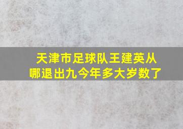 天津市足球队王建英从哪退出九今年多大岁数了