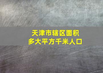 天津市辖区面积多大平方千米人口