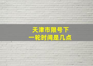 天津市限号下一轮时间是几点