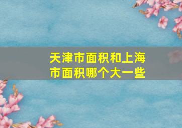 天津市面积和上海市面积哪个大一些