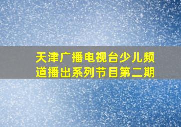 天津广播电视台少儿频道播出系列节目第二期