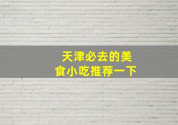 天津必去的美食小吃推荐一下