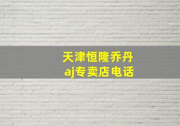 天津恒隆乔丹aj专卖店电话