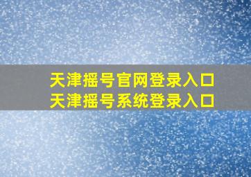 天津摇号官网登录入口天津摇号系统登录入口