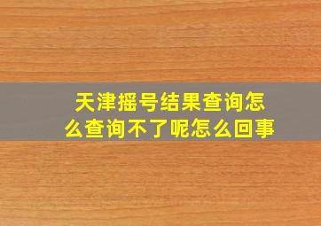 天津摇号结果查询怎么查询不了呢怎么回事