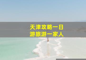 天津攻略一日游旅游一家人