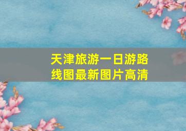 天津旅游一日游路线图最新图片高清