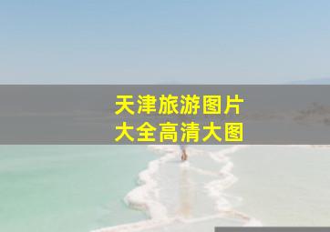 天津旅游图片大全高清大图