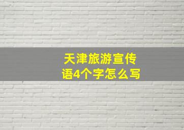 天津旅游宣传语4个字怎么写