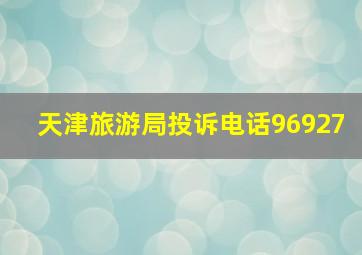 天津旅游局投诉电话96927