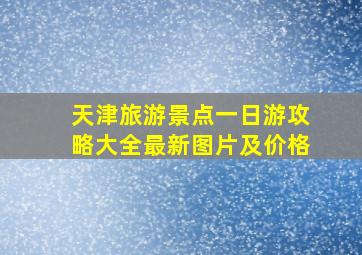 天津旅游景点一日游攻略大全最新图片及价格