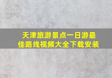 天津旅游景点一日游最佳路线视频大全下载安装