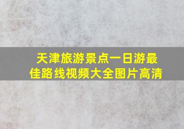 天津旅游景点一日游最佳路线视频大全图片高清