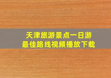 天津旅游景点一日游最佳路线视频播放下载