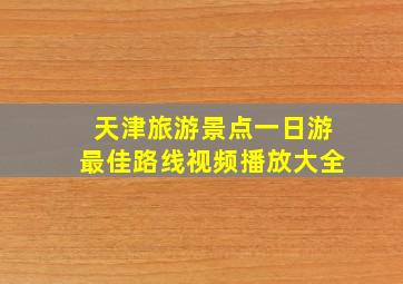 天津旅游景点一日游最佳路线视频播放大全