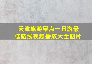 天津旅游景点一日游最佳路线视频播放大全图片