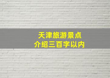 天津旅游景点介绍三百字以内