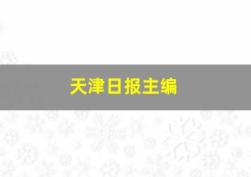 天津日报主编