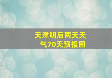 天津明后两天天气70天预报图