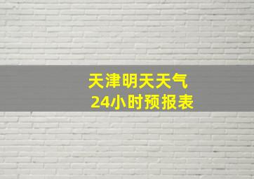 天津明天天气24小时预报表