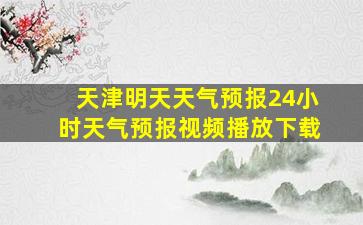 天津明天天气预报24小时天气预报视频播放下载