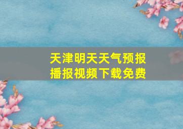 天津明天天气预报播报视频下载免费