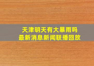 天津明天有大暴雨吗最新消息新闻联播回放