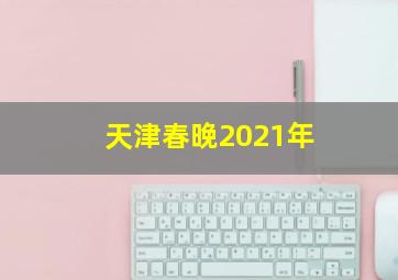 天津春晚2021年