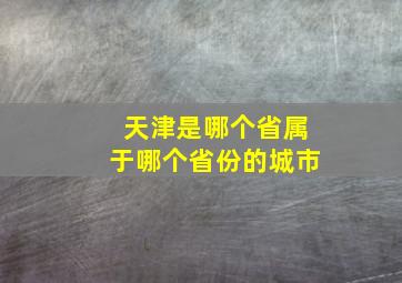 天津是哪个省属于哪个省份的城市