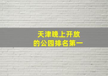 天津晚上开放的公园排名第一