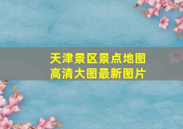 天津景区景点地图高清大图最新图片