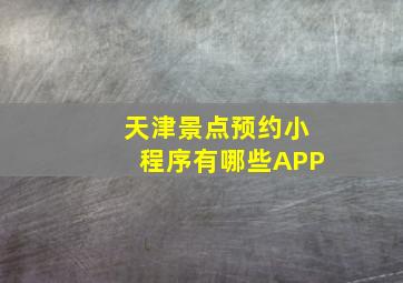 天津景点预约小程序有哪些APP