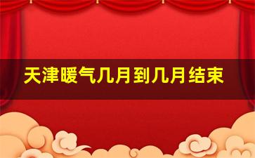 天津暖气几月到几月结束