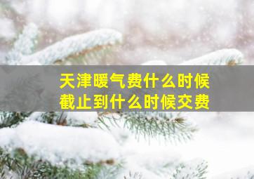 天津暖气费什么时候截止到什么时候交费