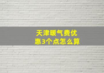 天津暖气费优惠3个点怎么算