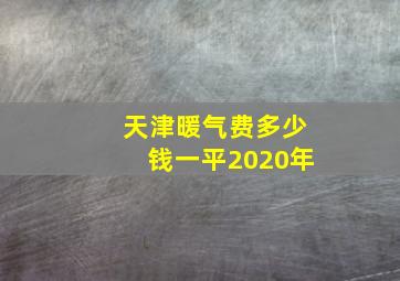 天津暖气费多少钱一平2020年