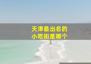 天津最出名的小吃街是哪个