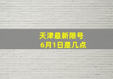 天津最新限号6月1日是几点