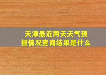 天津最近两天天气预报情况查询结果是什么