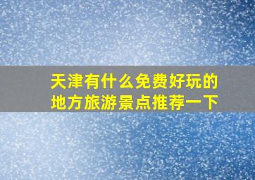 天津有什么免费好玩的地方旅游景点推荐一下