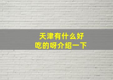 天津有什么好吃的呀介绍一下