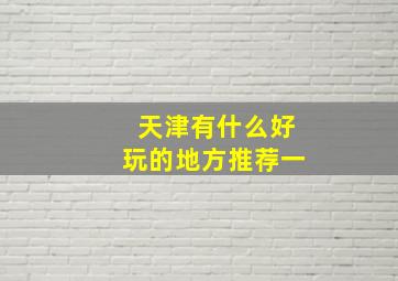 天津有什么好玩的地方推荐一