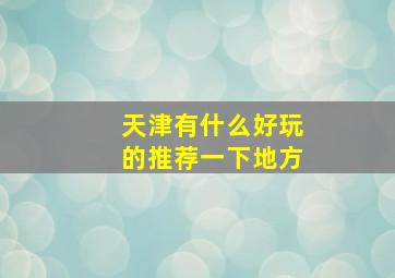 天津有什么好玩的推荐一下地方