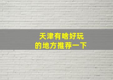 天津有啥好玩的地方推荐一下