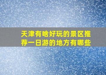 天津有啥好玩的景区推荐一日游的地方有哪些