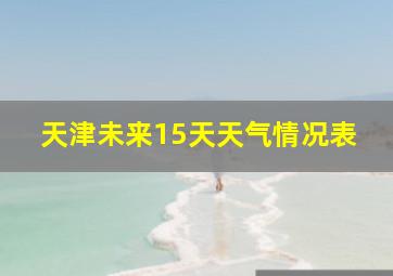 天津未来15天天气情况表