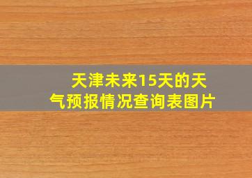 天津未来15天的天气预报情况查询表图片